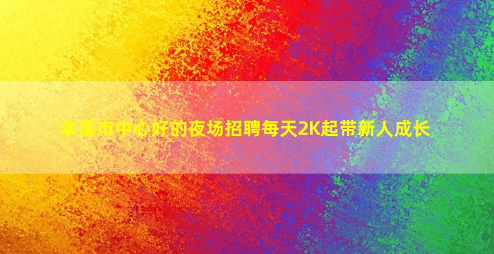 本溪市中心好的夜场招聘每天2K起带新人成长