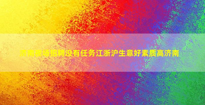 济南夜场招聘没有任务江浙沪生意好素质高济南