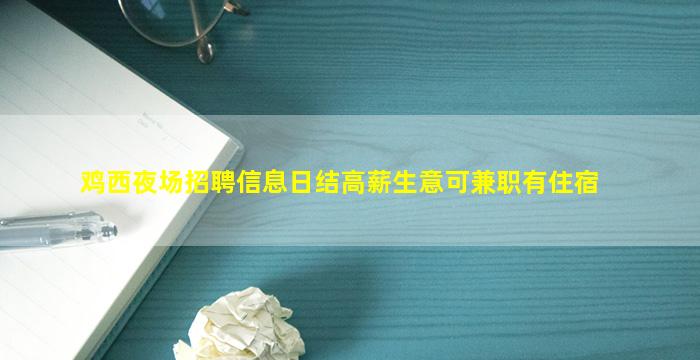鸡西夜场招聘信息日结高薪生意可兼职有住宿